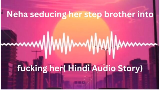 Neha seducing her step brother into fucking her( Hindi Audio Story)